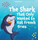 The Shark That Only Wanted To Eat French Fries: Different and imaginative marine life children's book about diet, friendship, being brave and trying n By Katrine Bruun Cover Image