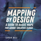 Mapping by Design: A Guide to Arcgis Maps for Adobe Creative Cloud By Sarah Bell Cover Image