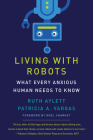 Living with Robots: What Every Anxious Human Needs to Know By Ruth Aylett, Patricia A. Vargas, Noel Sharkey (Foreword by) Cover Image