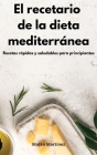 El recetario de la dieta mediterránea: Recetas rápidas y saludables para principiantes. Mediterranean Diet (Spanish Edition) By Mateo Martinez Cover Image
