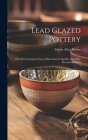 Lead Glazed Pottery: Part First (common Clays): Plain Glazed, Sgraffito And Slip-decorated Wares By Edwin Atlee Barber Cover Image