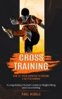 Cross Training: How to Train Smarter to Become a Better Runner (A Long-distance Runner's Guide to Weight-lifting and Cross-training) Cover Image