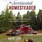 The Accidental Homesteader: What I've Learned about Chickens, Compost, and Creating Home Cover Image