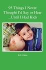 95 Things I Never Thought I'd Say or Hear Until I Had Kids By B. L. Ritter Cover Image