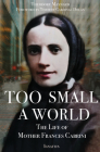 Too Small a World: The Life of Mother Frances Cabrini By Theodore Maynard, Timothy Dolan (Foreword by) Cover Image