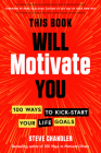 This Book Will Motivate You: 100 Ways to Kick-Start Your Life Goals By Steve Chandler, Mark Goulston (Foreword by) Cover Image