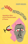 The Sober Revolution: Appellation Wine and the Transformation of France By Joseph Bohling Cover Image