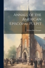Annals of the American Episcopal Pulpit By William Buell Sprague Cover Image