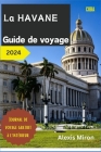 La Havane Guide de Voyage 2024: Vacances complètes et mises à jour Guide de La Havane Cuba pour les touristes et les nouveaux visiteurs; avec des opti Cover Image