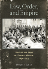 Law, Order, and Empire: Policing and Crime in Colonial Algeria, 1870-1954 Cover Image