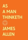 As a Man Thinketh: The Complete Original Edition (With Bonus Material) (The Basics of Success) By James Allen Cover Image