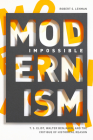 Impossible Modernism: T. S. Eliot, Walter Benjamin, and the Critique of Historical Reason By Robert Lehman Cover Image