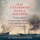 To the Uttermost Ends of the Earth: The Epic Hunt for the South's Most Feared Ship--And the Greatest Sea Battle of the Civil War By Tom Clavin, Phil Keith, Joe Knezevich (Read by) Cover Image