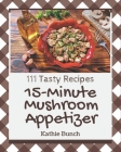 111 Tasty 15-Minute Mushroom Appetizer Recipes: 15-Minute Mushroom Appetizer Cookbook - Where Passion for Cooking Begins Cover Image