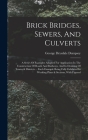 Brick Bridges, Sewers, And Culverts: A Series Of Examples Adapted For Application In The Construction Of Roads And Railways, And In Draining Of Towns By George Drysdale Dempsey Cover Image