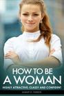 How To Be A Woman: Highly Attractive, Classy And Confident By Sarah D. Parker Cover Image
