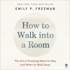 How to Walk Into a Room: The Art of Knowing When to Stay and When to Walk Away By Emily P. Freeman, Emily P. Freeman (Read by) Cover Image