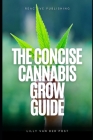 The Concise Cannabis Grow Guide: Expert Tips for Thriving Plants and Maximum Yields Cover Image