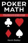 Poker Math: Simple, Effective and Advanced Strategies to Use Poker Math in the World of Poker By Kevin Bailey Cover Image