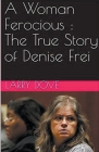 A Woman Ferocious: The True Story of Denise Frei By Larry S. Dove Cover Image
