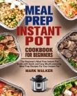 Meal Prep Instant Pot Cookbook for Beginners: The Beginner's Meal Prep Instant Pot Guide with Quick and Easy Mouth-watering Meal Prep Recipes For Your By Mark Walker Cover Image