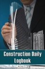 Construction Daily Logbook: Perfect Gift for Foremen, Construction Site Managers Construction Site Daily Tracker to Record Workforce, Tasks, Sched Cover Image
