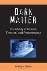 Dark Matter: Invisibility in Drama, Theater, and Performance (Theater: Theory/Text/Performance) Cover Image