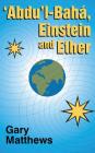'abdu'l-Baha, Einstein and Ether By Gary Matthews Cover Image