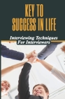 Key To Success In Life: Interviewing Techniques For Interviewers: Career Success By Roger Snow Cover Image