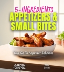5-Ingredients Appetizers and Small Bites Cookbook: 100+ Fast Party Snacks, Your Go-To Appetizer Solutions, Pictures Included Cover Image