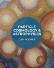 Particle Cosmology and Astrophysics By Edward W. Kolb (Foreword by), Dan Hooper, Michael Turner (Foreword by) Cover Image