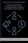 Affiliate Marketing for Beginners: The Definitive Guide to Avoiding Deadly Affiliate Marketing Mistakes Cover Image