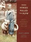 When Horses Pulled the Plow: Life of a Wisconsin Farm Boy, 1910–1929 (Wisconsin Land and Life) By Olaf F. Larson, Jerry Apps (Foreword by) Cover Image