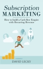Subscription Marketing: How to Build a Cash Flow Empire with Recurring Revenue By David Lecky Cover Image
