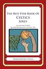 The Best Ever Book of Celtics Jokes: Lots and Lots of Jokes Specially Repurposed for You-Know-Who Cover Image