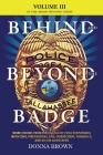 BEHIND AND BEYOND THE BADGE - Volume III: More Stories from the Village of First Responders with Cops, Firefighters, Ems, Dispatchers, Forensics, and By Donna Brown Cover Image
