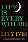 Life Is Everywhere: A Novel By Lucy Ives Cover Image