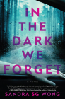 In the Dark We Forget: A Novel By Sandra SG Wong Cover Image