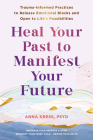 Heal Your Past to Manifest Your Future: Trauma-Informed Practices to Release Emotional Blocks and Open to Life's Possibilities By Anna Kress Cover Image