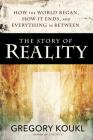 The Story of Reality: How the World Began, How It Ends, and Everything Important that Happens in Between By Gregory Koukl, Nancy Pearcey (Foreword by) Cover Image