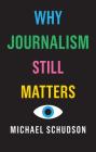 Why Journalism Still Matters By Michael Schudson Cover Image