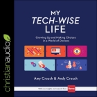 My Tech-Wise Life: Growing Up and Making Choices in a World of Devices By Andy Crouch, Amy Crouch, Rachel L. Jacobs (Read by) Cover Image