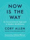 Now Is the Way: An Unconventional Approach to Modern Mindfulness By Cory Allen, Aubrey Marcus (Foreword by) Cover Image
