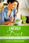 Energy Diet: How To Eat For Maximum Daily Energy (Tips For More Energy) By Harry Livingstone Cover Image