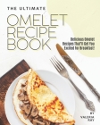 The Ultimate Omelet Recipe Book: Delicious Omelet Recipes That'll Get You Excited for Breakfast! By Valeria Ray Cover Image