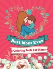 Best Mom Ever Coloring Book For Moms: Mother's Day Coloring Book Anti-Stress Designs, A Snarky Adult Coloring Book, Inspiring Words to Color and Displ Cover Image