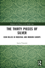 The Thirty Pieces of Silver: Coin Relics in Medieval and Modern Europe (Religion and Money in the Middle Ages) By Lucia Travaini Cover Image