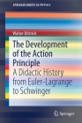 The Development of the Action Principle: A Didactic History from Euler-Lagrange to Schwinger (Springerbriefs in Physics) By Walter Dittrich Cover Image