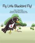 Fly Little Blackbird Fly! By Aubrey G. Clarke, Mary Monette Barbaso-Crall (Illustrator) Cover Image