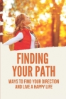 Finding Your Path: Ways To Find Your Direction And Live A Happy Life: Direction In Life Meaning By Leopoldo Tammen Cover Image